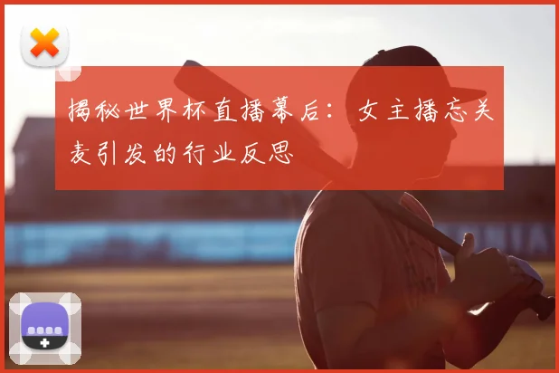 揭秘世界杯直播幕后：女主播忘关麦引发的行业反思