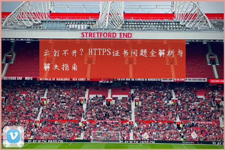 云打不开？HTTPS证书问题全解析与解决指南