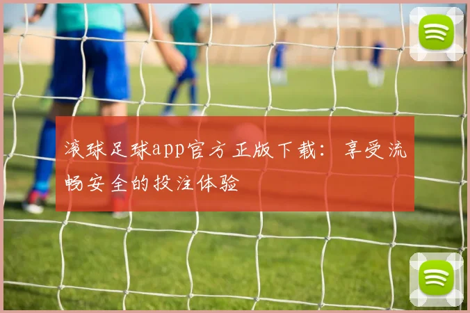 滚球足球app官方正版下载：享受流畅安全的投注体验