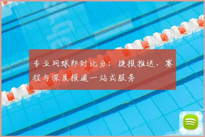 专业网球即时比分：捷报推送、赛程与深度报道一站式服务