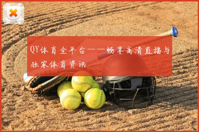 QY体育全平台——畅享高清直播与独家体育资讯