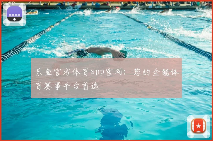 乐鱼官方体育app官网：您的全能体育赛事平台首选