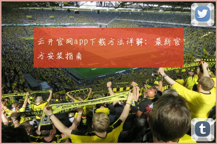 云开官网app下载方法详解：最新官方安装指南