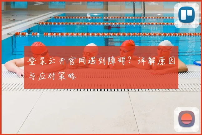登录云开官网遇到障碍？详解原因与应对策略