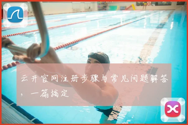 云开官网注册步骤与常见问题解答，一篇搞定