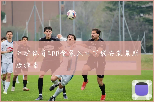 开运体育app登录入口下载安装最新版指南