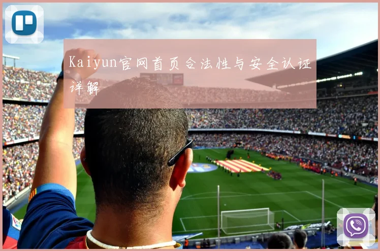 Kaiyun官网首页合法性与安全认证详解