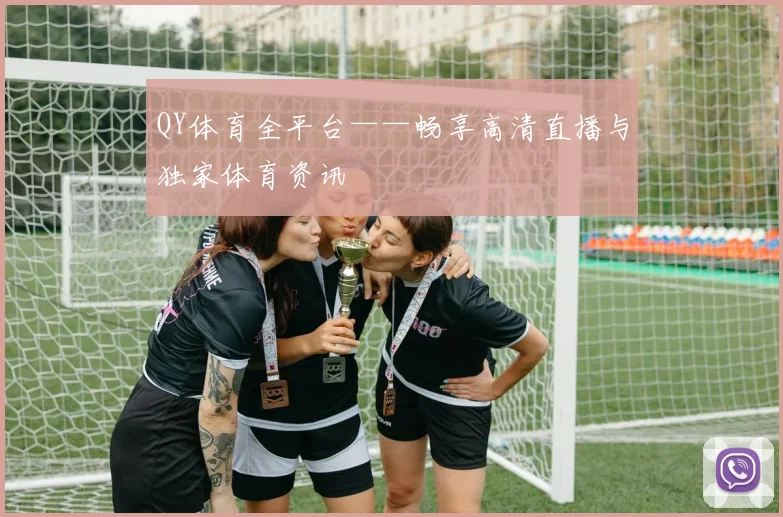 QY体育全平台——畅享高清直播与独家体育资讯