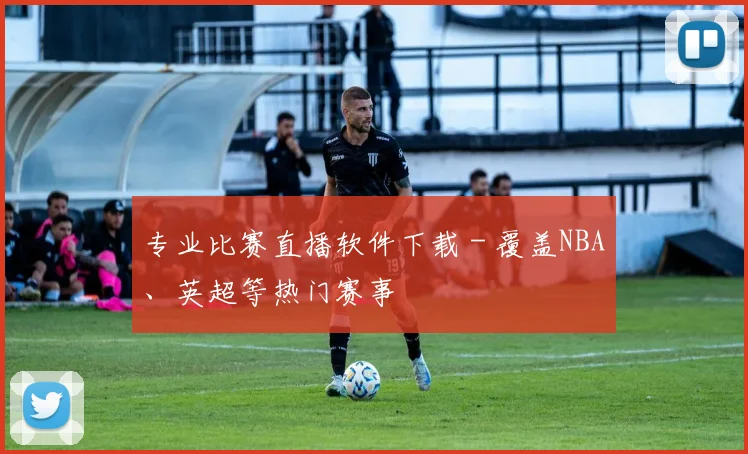 专业比赛直播软件下载 - 覆盖NBA、英超等热门赛事