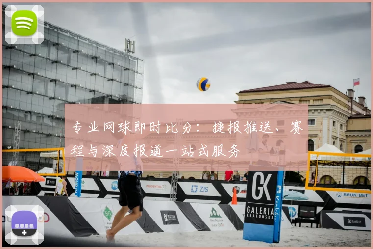 专业网球即时比分：捷报推送、赛程与深度报道一站式服务