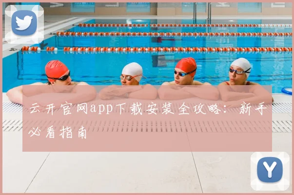 云开官网app下载安装全攻略：新手必看指南
