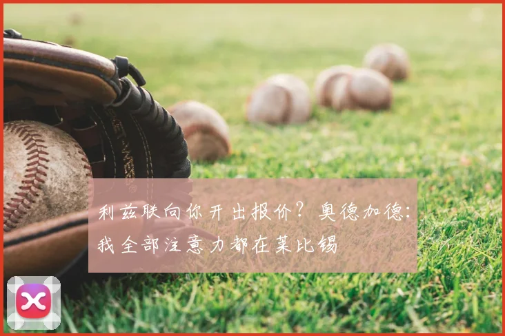 利兹联向你开出报价？奥德加德：我全部注意力都在莱比锡