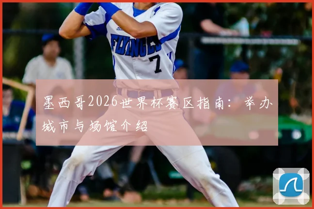 墨西哥2026世界杯赛区指南：举办城市与场馆介绍