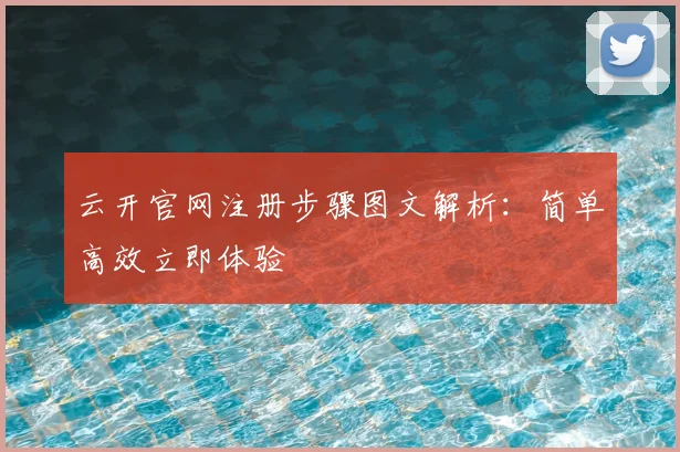 云开官网注册步骤图文解析：简单高效立即体验