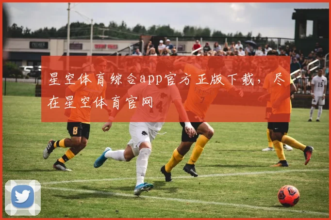 星空体育综合app官方正版下载，尽在星空体育官网