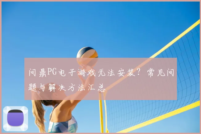 问鼎PG电子游戏无法安装？常见问题与解决方法汇总