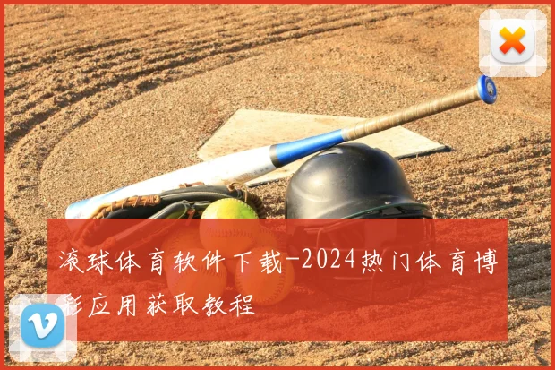 滚球体育软件下载-2024热门体育博彩应用获取教程