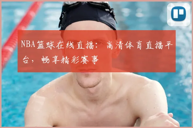 NBA篮球在线直播：高清体育直播平台，畅享精彩赛事