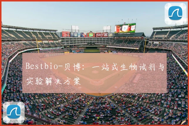 Bestbio-贝博：一站式生物试剂与实验解决方案