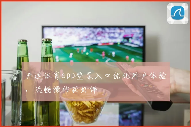 开运体育app登录入口优化用户体验，流畅操作获好评